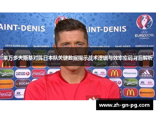 莱万多夫斯基对阵日本队关键数据揭示战术逻辑与效率密码背后解析