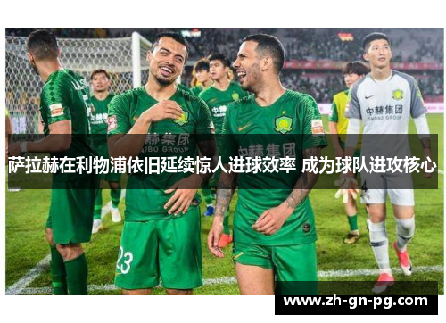 萨拉赫在利物浦依旧延续惊人进球效率 成为球队进攻核心