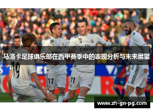 马洛卡足球俱乐部在西甲赛季中的表现分析与未来展望 马洛卡足球俱乐部在西甲赛季中的表现分析与未来展望