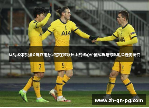 从战术体系到关键作用孙兴慜在欧联杯中的核心价值解析与球队胜负走向研究 从战术体系到关键作用孙兴慜在欧联杯中的核心价值解析与球队胜负走向研究