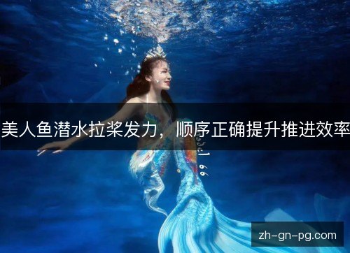 美人鱼潜水拉桨发力，顺序正确提升推进效率