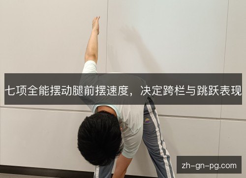 七项全能摆动腿前摆速度，决定跨栏与跳跃表现